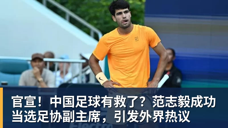 乐竞体育官宣！中国足球有救了？范志毅成功当选足协副主席，引发外界热议