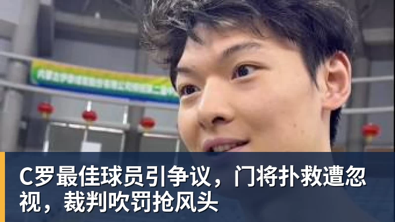 C罗最佳球员引争议，门将扑救遭忽视，裁判吹罚抢风头