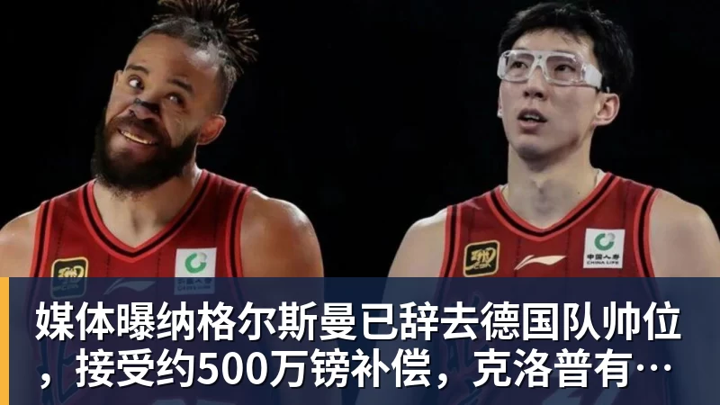 媒体曝纳格尔斯曼已辞去德国队帅位，接受约500万镑补偿，克洛普有望救火